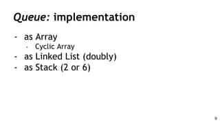 Queue: implementation
- as Array
- Cyclic Array
- as Linked List (doubly)
- as Stack (2 or 6)
9
 