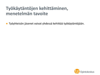 ● Työyhteisön jäsenet voivat yhdessä kehittää työkäytäntöjään.
Työkäytäntöjen kehittäminen,
menetelmän tavoite
 