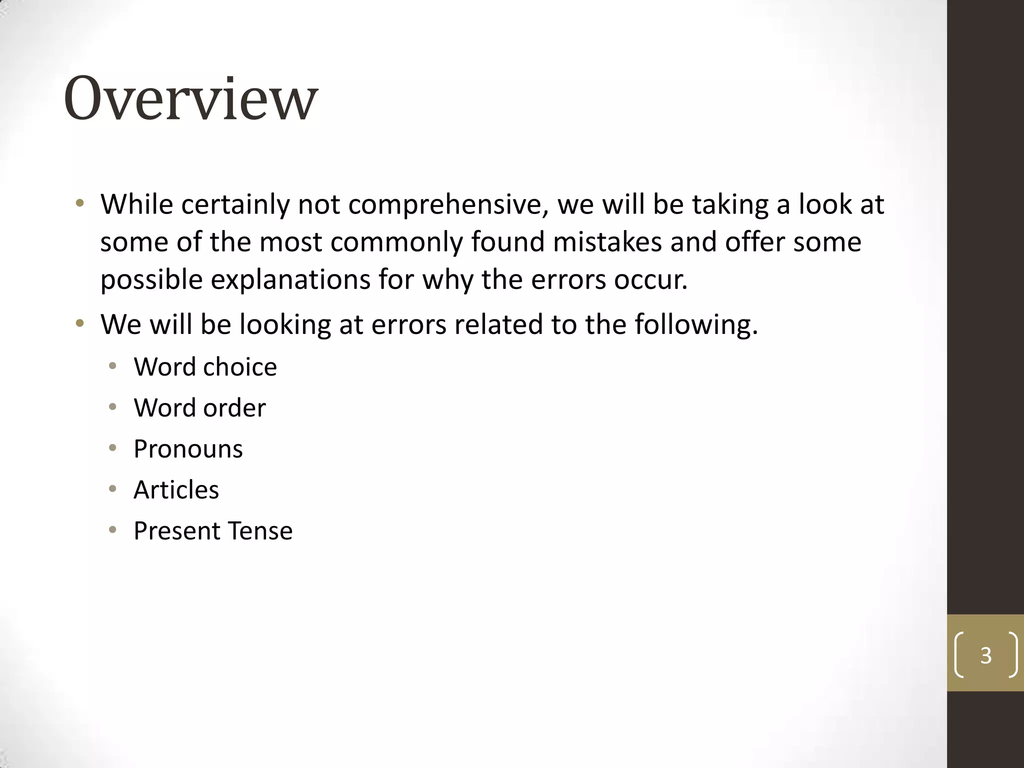 OverviewWhile certainly not comprehensive, we will be taking a look at some of the most commonly found mistakes and offer some possible explanations for why the errors occur.We will be looking at errors related to the following.Word choiceWord orderPronounsArticlesPresent Tense3