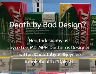 Healthdesignby.us
Joyce Lee, MD, MPH, Doctor as Designer
Twitter: @healthbyus @joyclee
#makehealth #DplusB
Death by Bad Design?
 