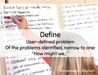 Define
User-defined problem
Of the problems identified, narrow to one:
“How might we…”
#makehealth #DplusB
 