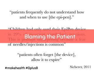 Sicherer, 2011 
“patients often forget [the device], 
allow it to expire” 
“Children had only used their EpiPen device
in ...