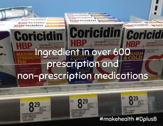 Ingredient in over 600
prescription and
non-prescription medications
#makehealth #DplusB
 