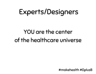 Experts/Designers
We want you to talk about YOUR
experience
We want to design for YOU
Don’t generalize to all patients
#ma...