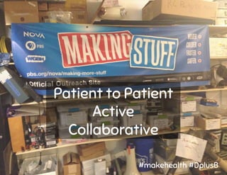 Patient to Patient
Active
Collaborative
#makehealth #DplusB
 