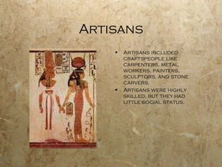 Artisans Artisans included craftspeople like carpenters, metal workers, painters, sculptors, and stone carvers. Artisans were highly skilled, but they had little social status. 