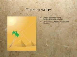 Topography Sandy deserts were extremely hot and dry. Very few invaders wanted to cross it. 