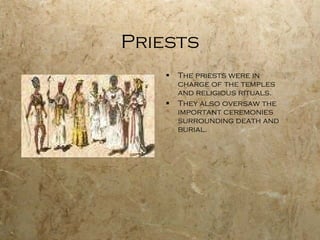 Priests The priests were in charge of the temples and religious rituals. They also oversaw the important ceremonies surrounding death and burial. 