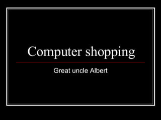 Computer shopping Great uncle Albert 