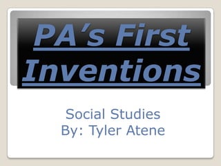 PA’s First
Inventions
Social Studies
By: Tyler Atene

 
