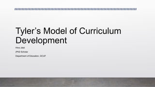 Tyler’s Model of Curriculum
Development
Hina Jalal
(PhD Scholar
Department of Education, GCUF
 