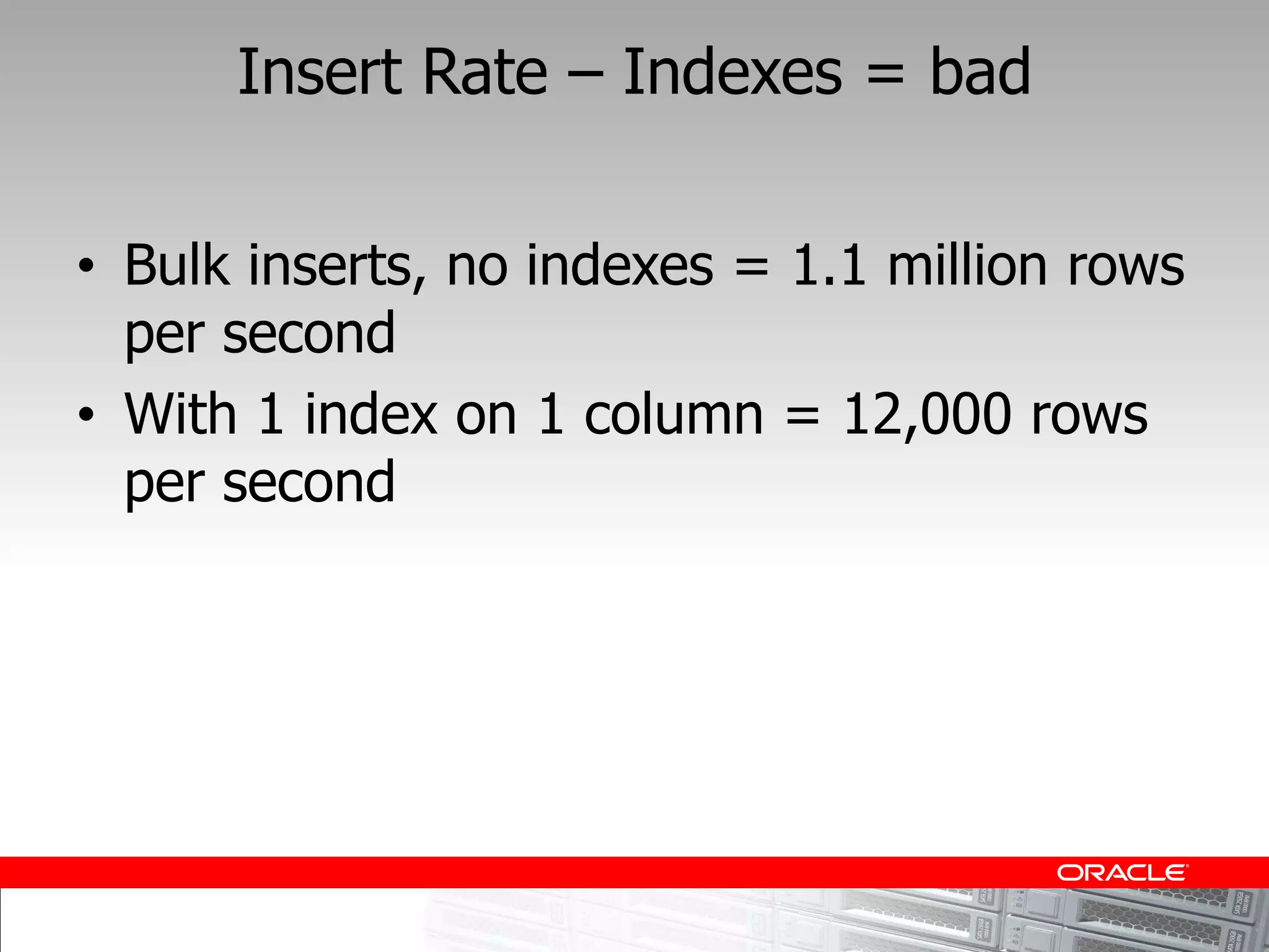 Insert Rate     Indexes = bad


Bulk inserts, no indexes = 1.1 million rows
per second
With 1 index on 1 column = 12,000 rows
per second
 