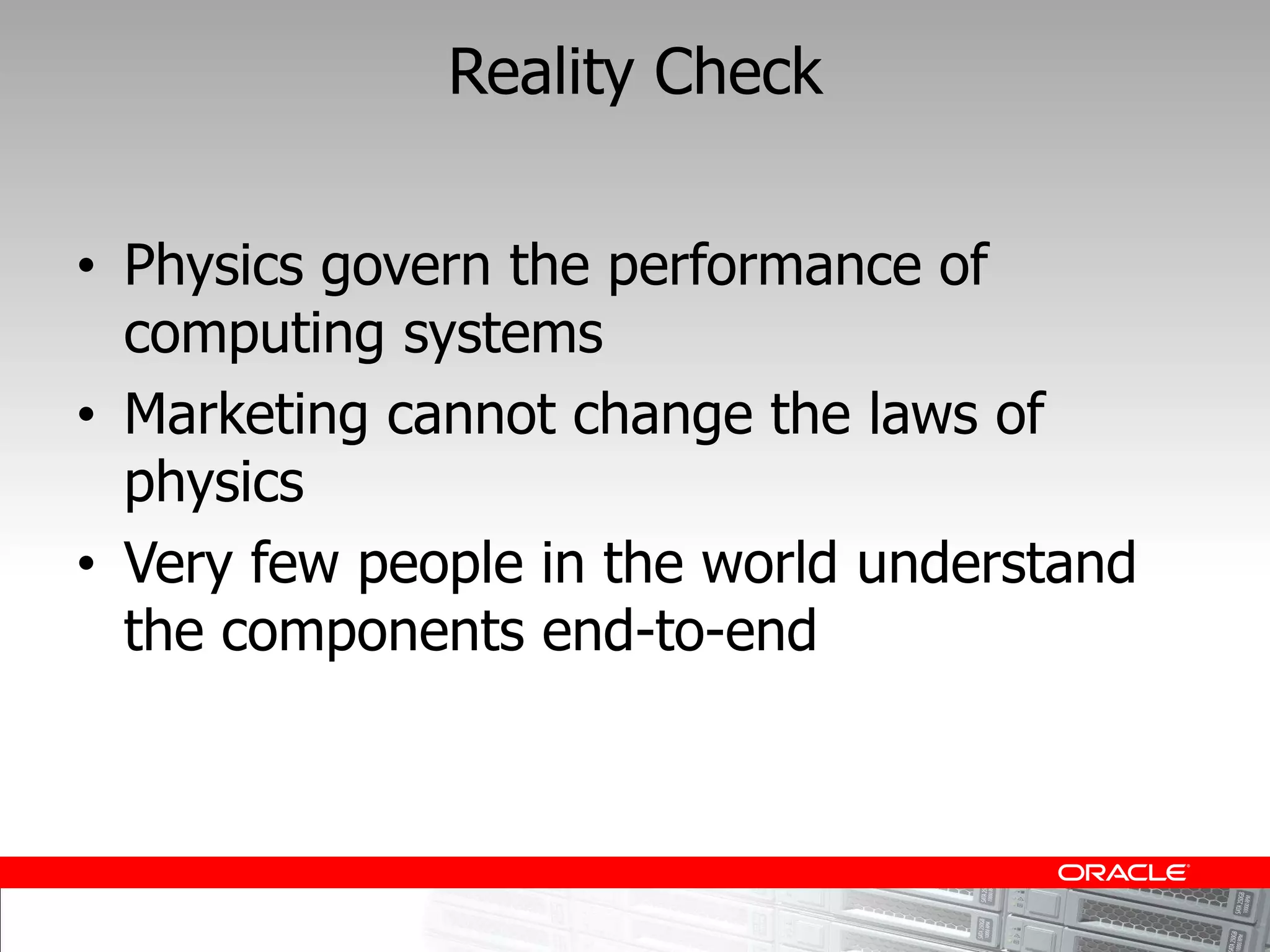 Reality Check


Physics govern the performance of
computing systems
Marketing cannot change the laws of
physics
Very few people in the world understand
the components end-to-end
 