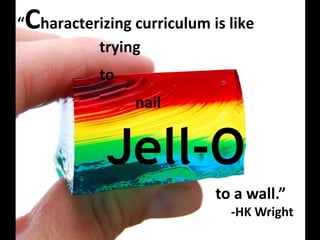 Marsh and Willis“Characterizing curriculum is like 				trying 					to 		nailJell-Oto a wall.” 		-HK Wright