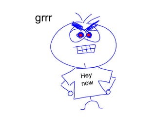 grrrHey now