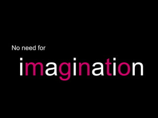 No need for imagination
