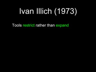 Ivan Illich (1973)Tools restrict rather than expand“People feel joy... [when] their activities are creative.”“The growth of tools beyond a certain point increases regimentation, dependence, exploitation, and impotence.”