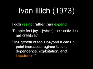 Ivan Illich (1973)Tools restrict rather than expand“People feel joy... [when] their activities are creative.”“The growth of tools beyond a certain point increases regimentation, dependence, exploitation, and impotence.”VIAGRA