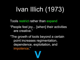 Ivan Illich (1973)Tools restrict rather than expand“People feel joy... [when] their activities are creative.”“The growth of tools beyond a certain point increases regimentation, dependence, exploitation, and impotence.”VIAGRA
