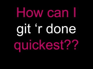 How can I git ‘r done quickest??