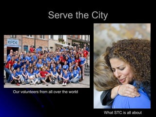 Serve the City Our volunteers from all over the world What STC is all about 