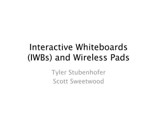 Interactive Whiteboards
(IWBs) and Wireless Pads
     Tyler Stubenhofer
     Scott Sweetwood
 