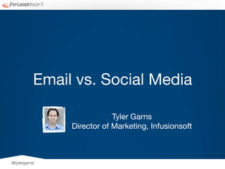 Email vs. Social Media

                           Tyler Garns
               Director of Marketing, Infusionsoft



@tylergarns
 