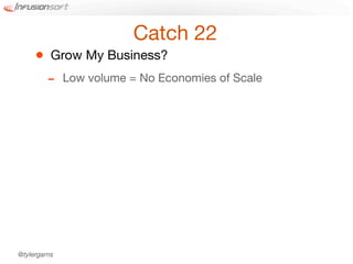 Catch 22
     •    Grow My Business?
         -    Low volume = No Economies of Scale




@tylergarns
 