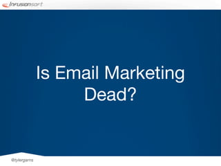 Is Email Marketing
                   Dead?


@tylergarns
 