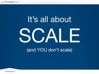 It’s all about

              SCALE
              (and YOU don’t scale)



@tylergarns
 