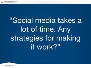 “Social media takes a
        lot of time. Any
     strategies for making
            it work?”

@tylergarns
 