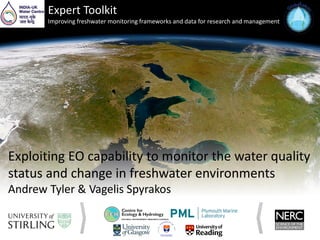 Exploiting EO capability to monitor the water quality
status and change in freshwater environments
Andrew Tyler & Vagelis Spyrakos
Expert Toolkit
Improving freshwater monitoring frameworks and data for research and management
 