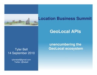 Location Business Summit


                              GeoLocal APIs

                             unencumbering the
    Tyler Bell               GeoLocal ecosystem
14 September 2010

  tylerwbell@gmail.com
      Twitter: @twbell
 