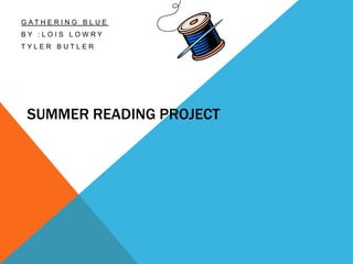 Gathering Blue By :Lois Lowry Tyler Butler Summer Reading Project 