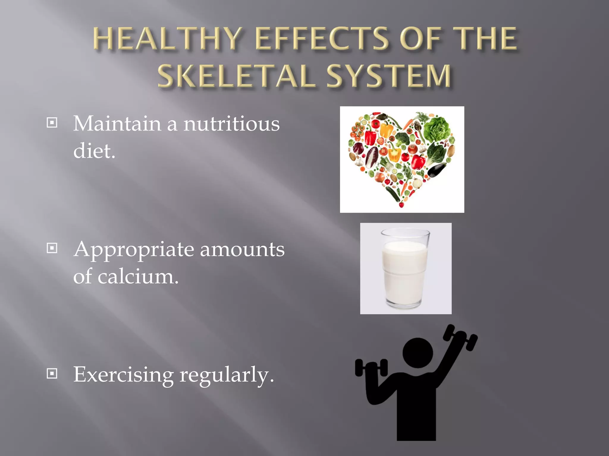 Maintain a nutritious diet.  Appropriate amounts of calcium. Exercising regularly.   