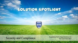 Solution Spotlight

Security and Compliance

Exceptional Technology Solutions, LLC
Tyler Tech Expo 2013

 