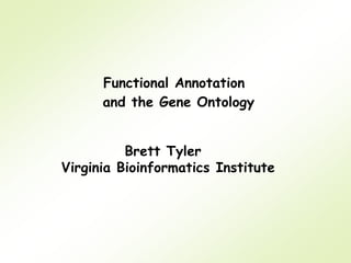 Functional Annotation
      and the Gene Ontology


          Brett Tyler
Virginia Bioinformatics Institute
 