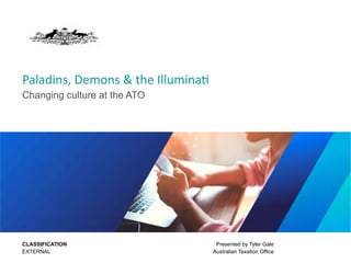 Paladins, Demons & the Illuminati
Changing culture at the ATO
Presented by Tyler Gale
Australian Taxation Office
CLASSIFICATION
EXTERNAL
 