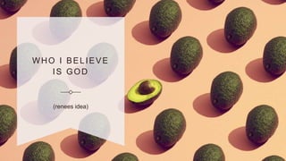 WHO I BELIEVE
IS GOD
(renees idea)
 