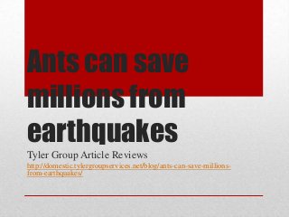 Ants can save
millions from
earthquakes
Tyler Group Article Reviews
http://domestic.tylergroupservices.net/blog/ants-can-save-millions-
from-earthquakes/
 