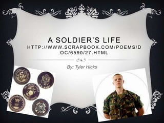 A SOLDIER’S LIFE
H T T P : / / W W W. S C R A P B O O K . C O M / P O E M S / D
                   OC/6590/27.HTML


                     By: Tyler Hicks
 