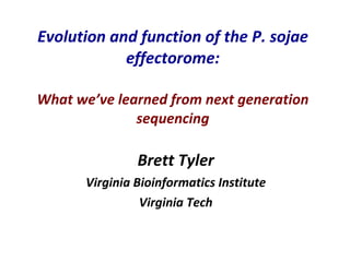 Evolution and function of the P. sojae effectorome: What we’ve learned from next generation sequencing Brett Tyler Virginia Bioinformatics Institute Virginia Tech 