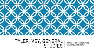 TYLER IVEY, GENERAL
STUDIES
I am a strong willed, hard-
working, kind man.
 