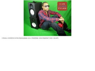 I AM
James
Tyler
Photo BY James Tyler
I will continue to progress as a writer and perfect my craft.
 