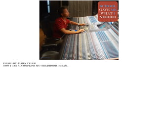 School
gave me
wHAT i
needed
Photo BY James Tyler
Photo BY James Tyler
Now I can accomplish my childhood dream.
 