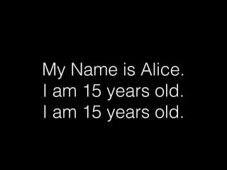 My Name is Alice.
I am 15 years old.
I am 15 years old.

 