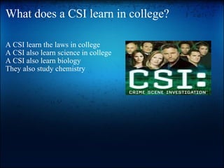 What does a CSI learn in college? A CSI learn the laws in college A CSIalso learn sciencein college  A CSI also learn biology They also study chemistry 