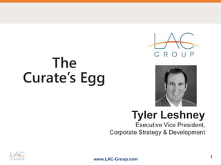 www.LAC-Group.com 1
Tyler Leshney
Executive Vice President,
Corporate Strategy & Development
The
Curate’s Egg
 
