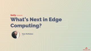 presents
What’s Next in Edge
Computing?
Tyler McMullen
CTO
 