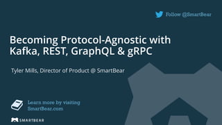 Becoming Protocol-Agnostic with
Kafka, REST, GraphQL & gRPC
Follow @SmartBear
Learn more by visiting
SmartBear.com
Tyler Mills, Director of Product @ SmartBear
 
